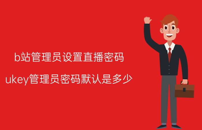 b站管理员设置直播密码 ukey管理员密码默认是多少？